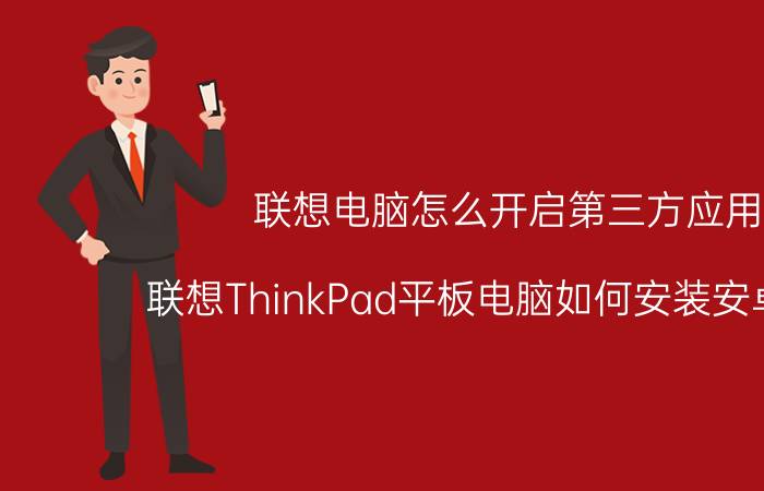 联想电脑怎么开启第三方应用 联想ThinkPad平板电脑如何安装安卓软件？